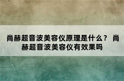 尚赫超音波美容仪原理是什么？ 尚赫超音波美容仪有效果吗